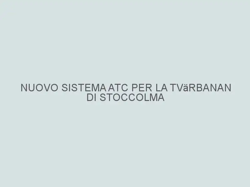 Nuovo sistema ATC per la Tvärbanan di Stoccolma